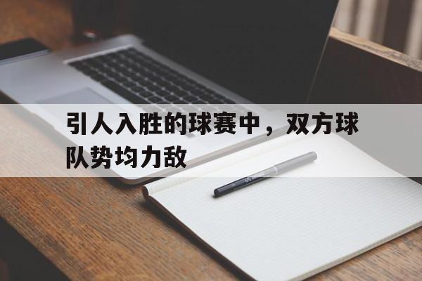 引人入胜的球赛中，双方球队势均力敌的简单介绍