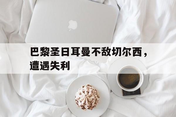 包含巴黎圣日耳曼不敌切尔西，遭遇失利的词条